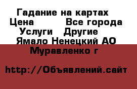 Гадание на картах › Цена ­ 500 - Все города Услуги » Другие   . Ямало-Ненецкий АО,Муравленко г.